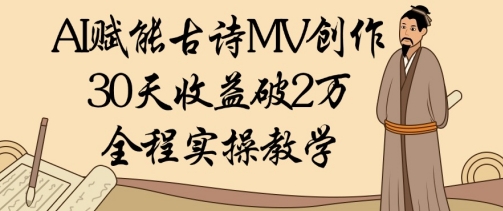 AI赋能古诗MV创作：30天收益破1W，全程实操教学-想要创业网
