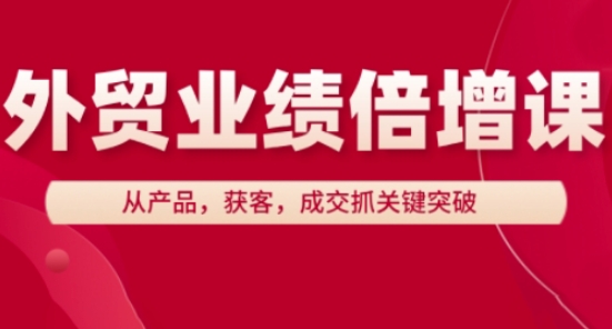 外贸业绩倍增课，从产品，获客，成交抓关键突破-想要创业网