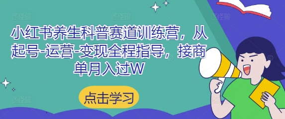 小红书养生科普赛道训练营，从起号-运营-变现全程指导，接商单月入过W-想要创业网