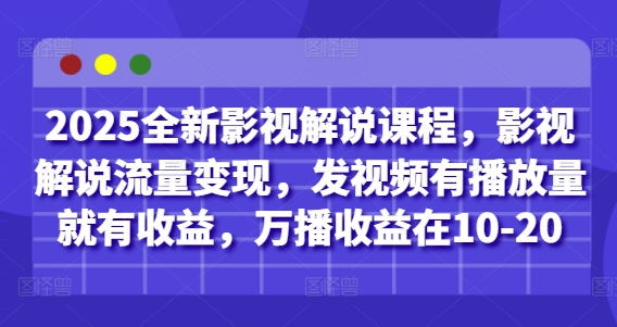 2025全新影视解说课程，影视解说流量变现，发视频有播放量就有收益，万播收益在10-20-想要创业网