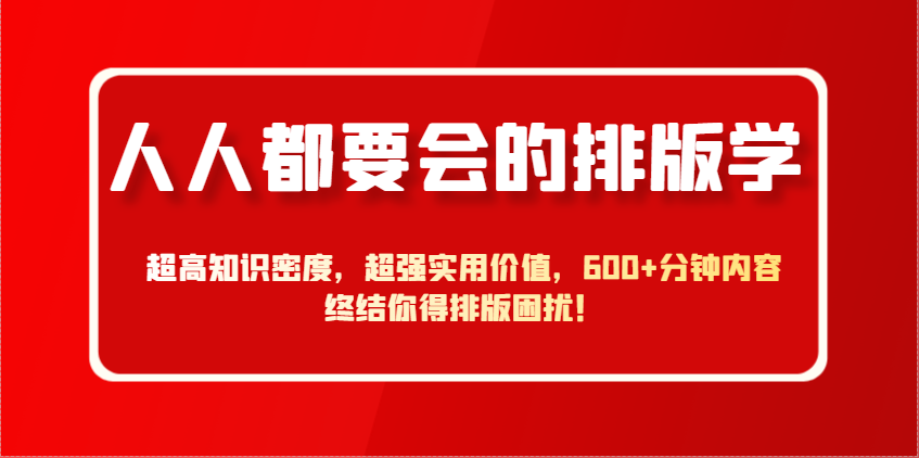人人都要会的排版学，超高知识密度，超强实用价值，600+分钟内容终结你得排版困扰！-想要创业网