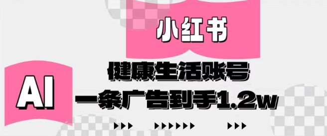 小红书AI健康生活账号，作品制作简单好变现，一条广告到手1.2w-想要创业网