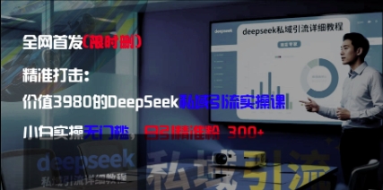 精准打击：价值3980的DeepSeek私域引流实操课，小白实操无门槛，日引精准粉300+-想要创业网