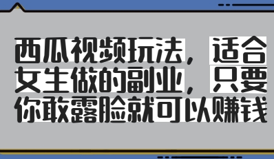 西瓜视频玩法，适合女生做的副业，只要你敢露脸就有收益-想要创业网