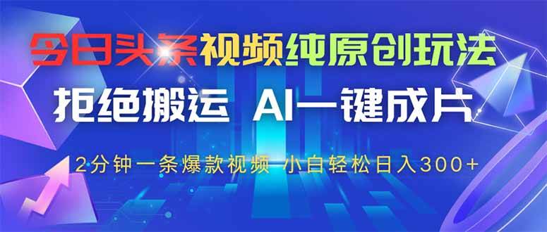 （14612期）今日头条视频纯原创玩法，拒绝搬运，AI一键成片， 2分钟一条爆款视频，…-想要创业网