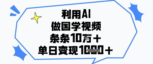 利用AI做国学视频，条条点赞10w+，单日变现1k+-想要创业网