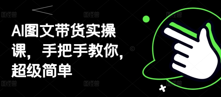 AI图文带货实操课，手把手教你，超级简单-想要创业网