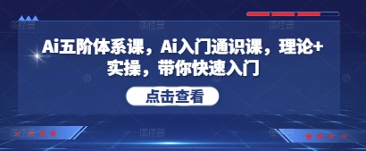 Ai五阶体系课，Ai入门通识课，理论+实操，带你快速入门-想要创业网