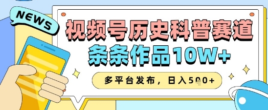 视频号历史科普赛道，条条作品10W+，多平台发布，助你变现收益翻倍-想要创业网