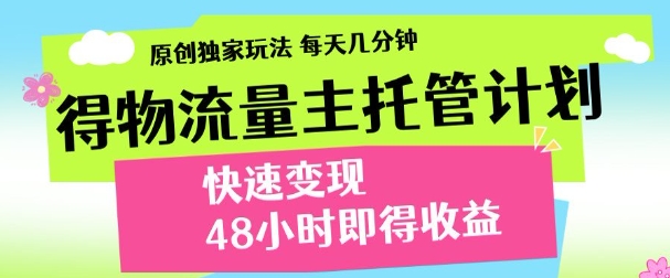 最新得物流量主计划，独家原创玩法，每天几分钟，快速变现，三至五天出收益【揭秘】-想要创业网