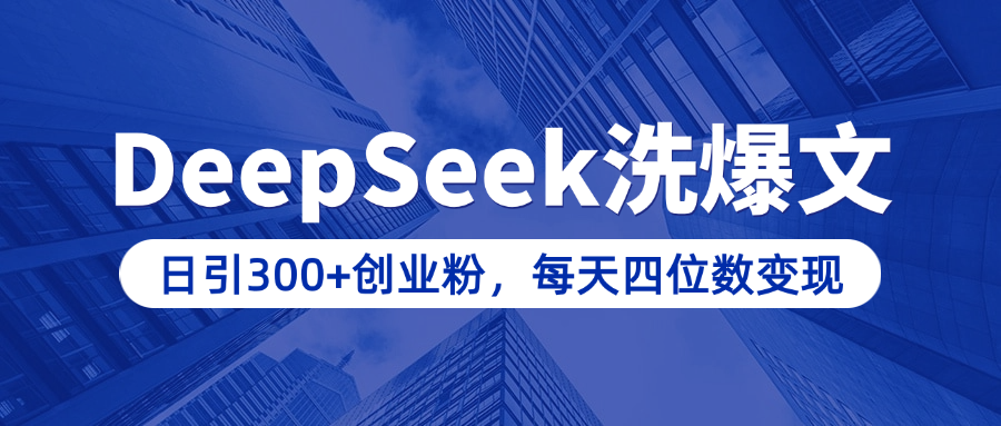 用DeepSeek洗公众号爆文，日引300+创业粉，做知识付费每天四位数变现（附详细实操教程）-想要创业网