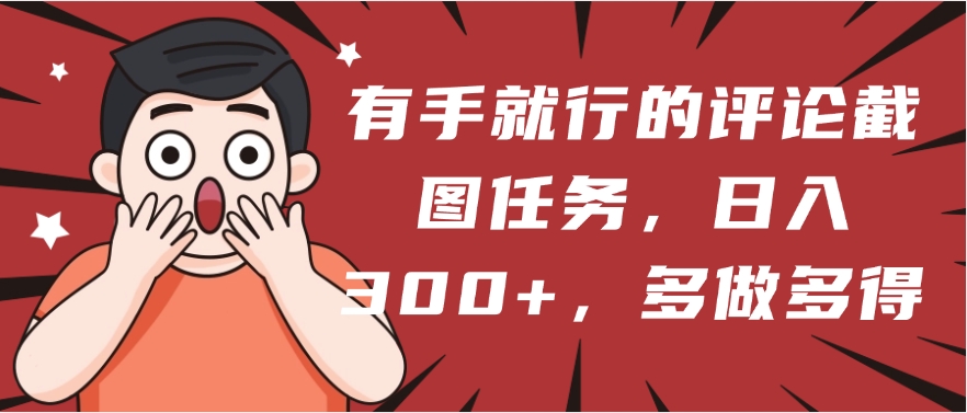 有手就行的评论截图任务，一分钟一块钱，日入300+，多做多得-想要创业网