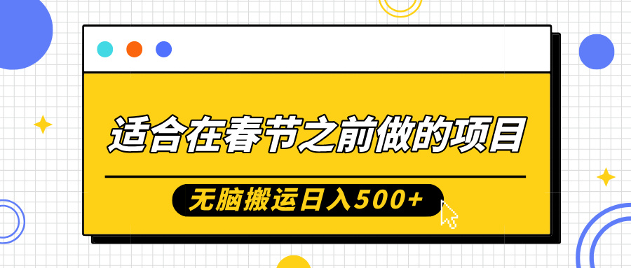 适合在春节之前做的项目，无脑搬运日入500+，0基础小白也能轻松月入过万-想要创业网