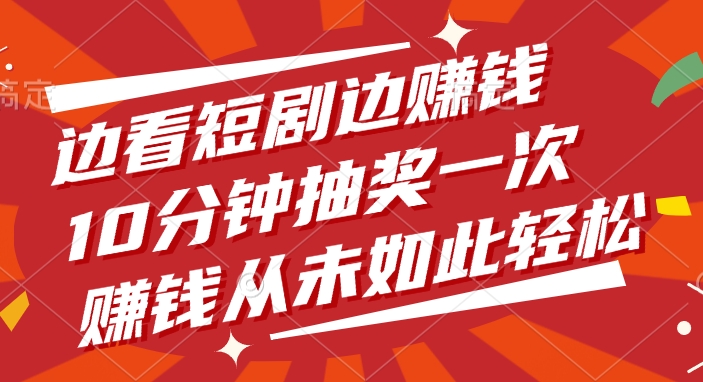 边看短剧边赚钱，10分钟抽奖一次，赚钱从未如此轻松-想要创业网