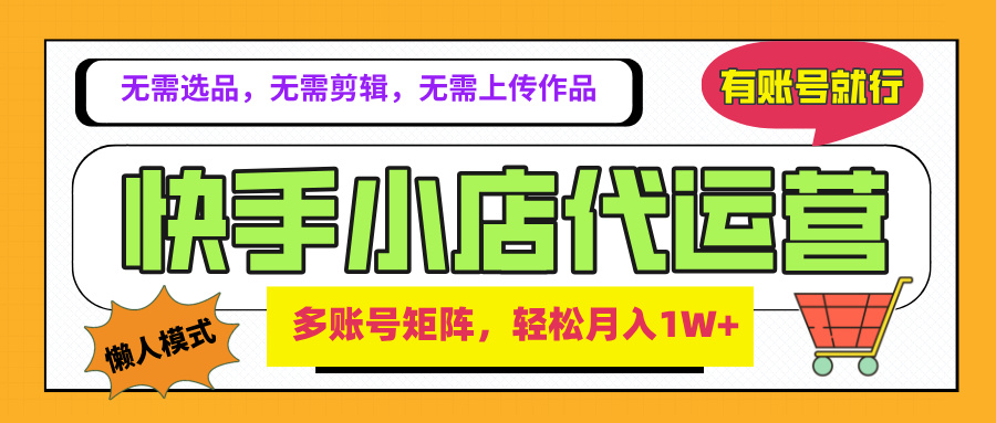 2025年快手小店代运营新玩法，懒人托管模式，你提供账号，我们负责运营，多账号矩阵，轻松月入1W+-想要创业网
