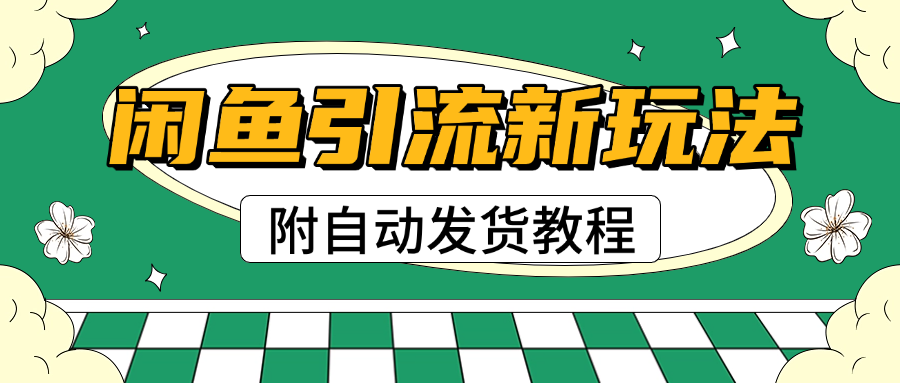 2025闲鱼引流新玩法，日引200+创业粉，每天稳定1000+收益（附自动发货教程）-想要创业网