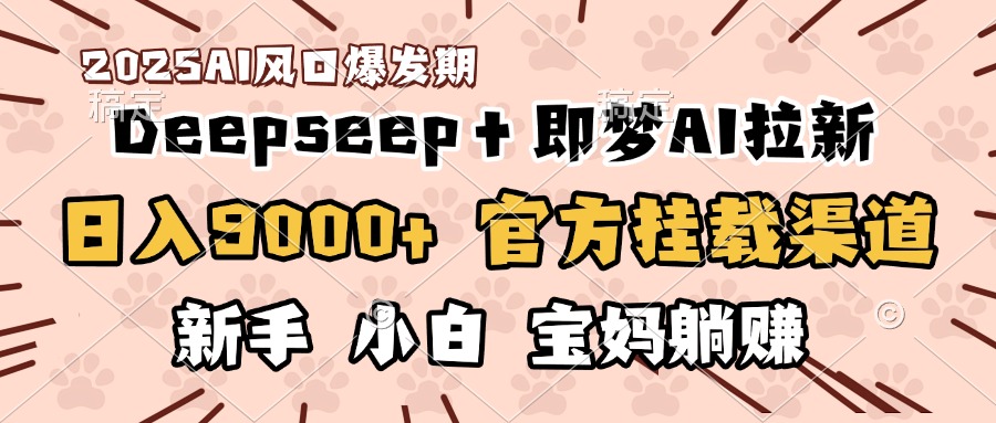 日入9000+！DeepSeep＋即梦拉新，官方挂载渠道，新手小白宝妈躺赚-想要创业网