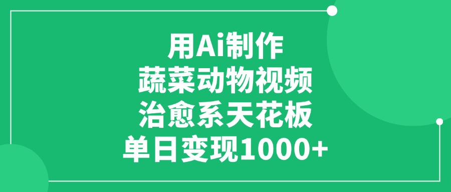 用Ai制作蔬菜动物视频，治愈系天花板，单日变现1000+-想要创业网