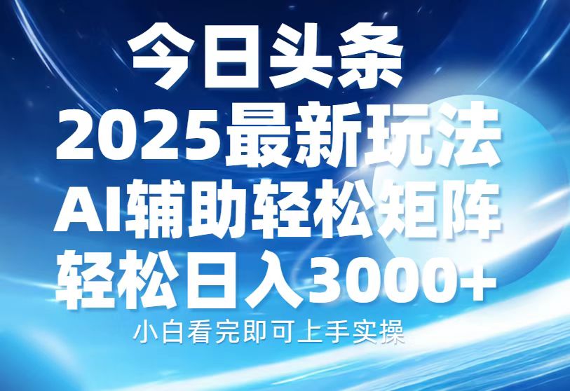 今日头条2025最新玩法，思路简单，复制粘贴，AI辅助，轻松矩阵日入3000+-想要创业网