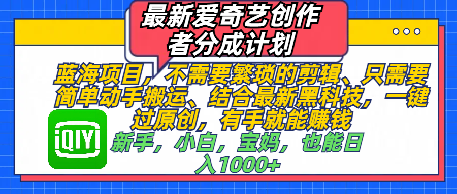 最新爱奇艺创作者分成计划，蓝海项目，不需要繁琐的剪辑、 只需要简单动手搬运、结合最新黑科技，一键过原创，有手就能赚钱，新手，小白，宝妈，也能日入1000+  手机也可操作-想要创业网