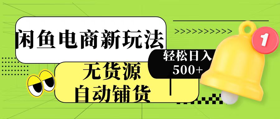 闲鱼电商新玩法！无货源自动铺货，每天两小时轻松日入500+-想要创业网