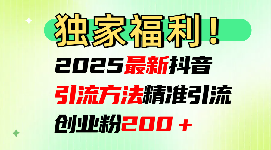 2025最新抖音引流方法每日精准引流创业粉200＋-想要创业网