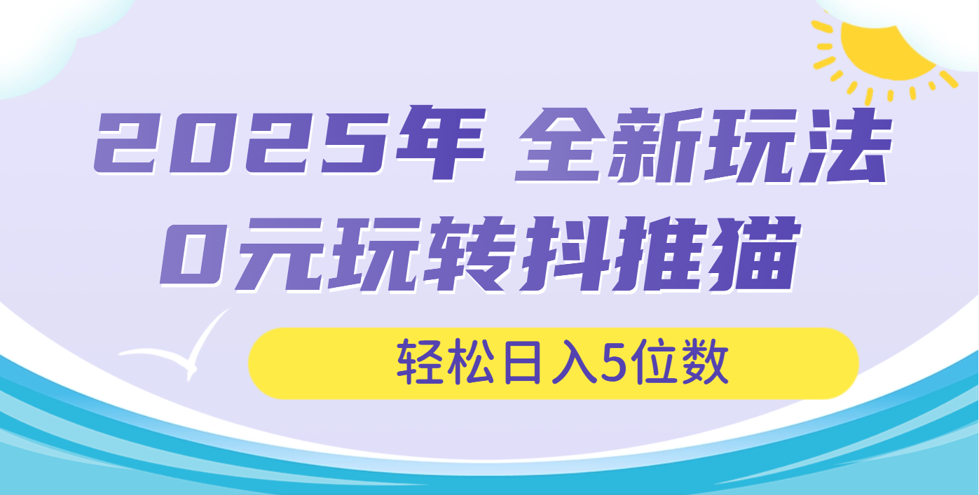 2025年抖推猫全新玩法，0投资也能日入过万-想要创业网
