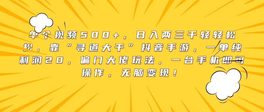 单个视频500+，日入两三千轻轻松松，靠“寻道大千”抖音手游，一单纯利润20，偏门大佬玩法，一台手机即可操作，无脑变现！-想要创业网