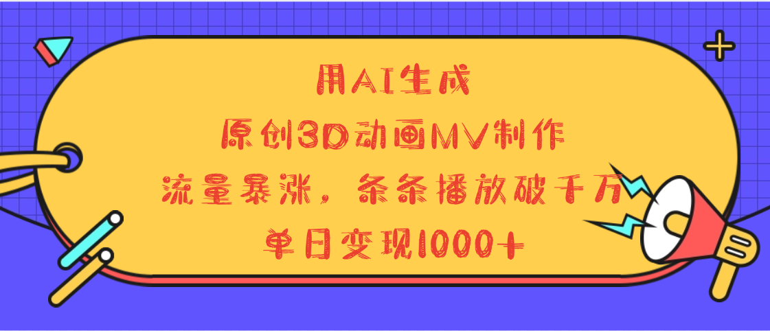 用AI生成，3D动画MV制作，流量暴涨，条条播放量破千万，单日变现1000+-想要创业网