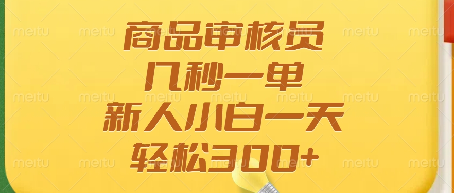 商品审核员，几秒一单，多劳多得，新人小白一天轻松300+-想要创业网