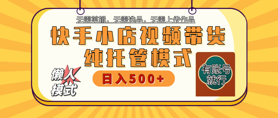 【躺赚项目】快手小店视频带货，纯托管模式，日入500+，无需剪辑，无需选品，无需上传作品，有账号即可托管-想要创业网