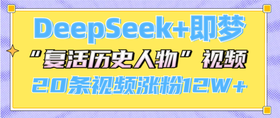 DeepSeek+即梦，做AI“复活历史人物”视频，20条视频涨粉12W+-想要创业网