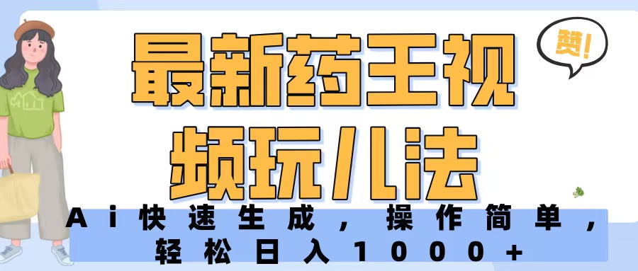 最新药王视频玩儿法，Ai快速生成，操作简单，轻松日入1000+-想要创业网