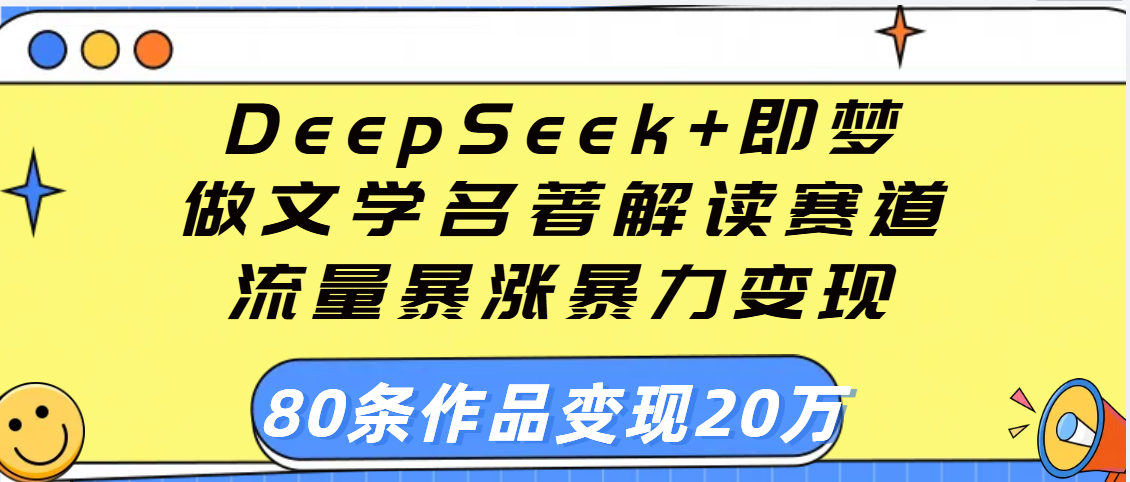 用DeepSeek+即梦做文学名著解读赛道，流量暴涨暴力变现，89条作品变现20万-想要创业网