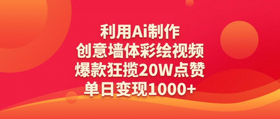 利用Ai制作创意墙体彩绘视频，爆款狂揽20W点赞，单日变现1000+-想要创业网