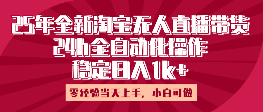 25年全新淘宝无人直播，全自动化操作，零经验当天上手，日入1k+-想要创业网