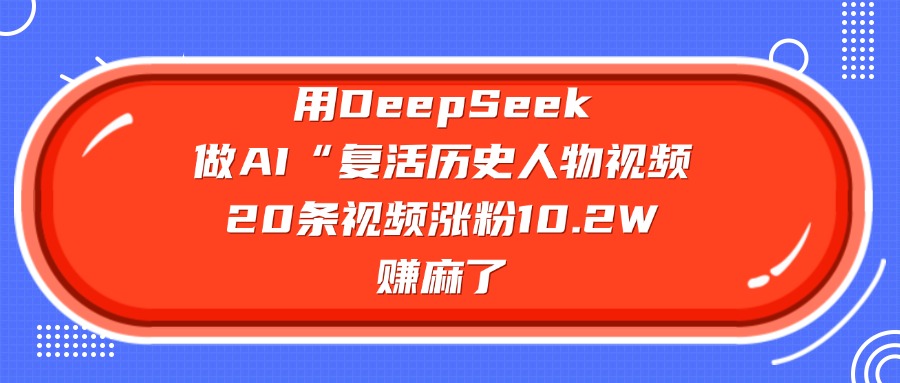 用DeepSeek做AI“复活历史人物”视频，20条视频涨粉10.2W，赚麻了-想要创业网
