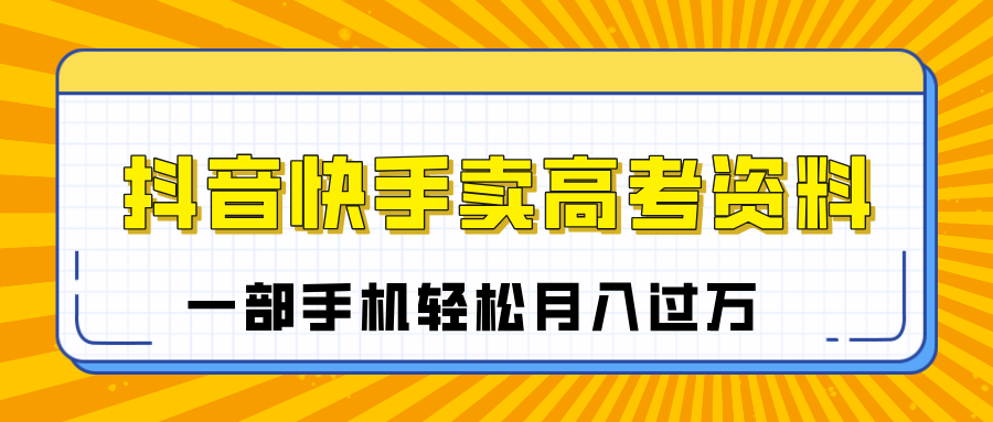 临近高考季，抖音快手卖高考资料，小白可操作一部手机轻松月入过万-想要创业网