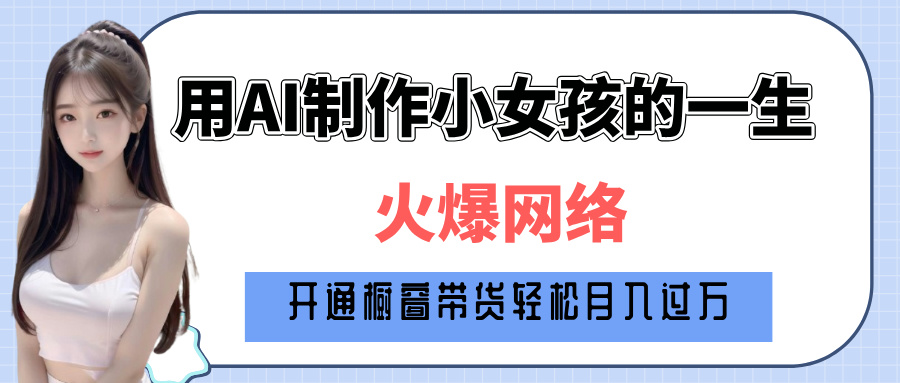 巧用AI制作小女孩的一生，爆火网络，赚钱其实并不难！-想要创业网