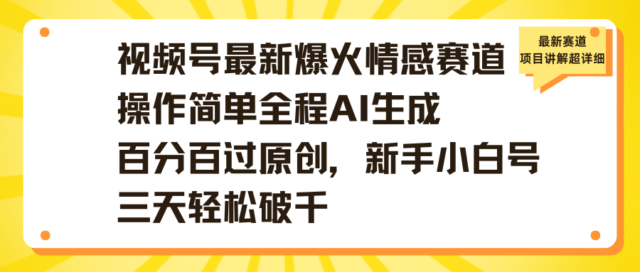 视频号最新爆火情感赛道操作简单全程AI生成百分百过原创，新手小白号三天轻松破千-想要创业网