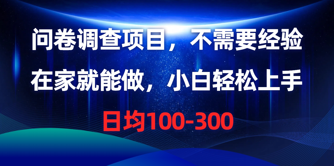 问卷调查项目，不需要经验，在家就能做，小白轻松上手，日均100-300-想要创业网