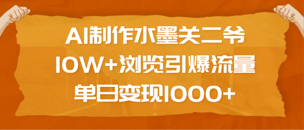 AI制作水墨关二爷，10W+浏览引爆流量，单日变现1000+-想要创业网