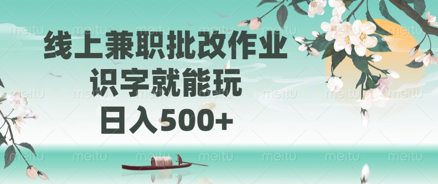 线上兼职批改作业，识字就能玩，日入500+-想要创业网