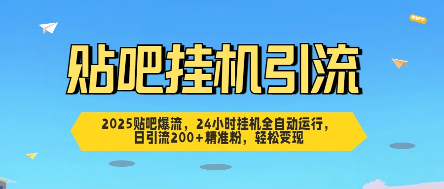 2025贴吧爆流，24小时挂机全自动运行，日引流200+精准粉，轻松变现-想要创业网