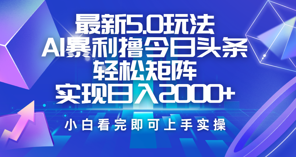 今日头条最新5.0玩法，思路简单，复制粘贴，轻松实现矩阵日入2000+-想要创业网