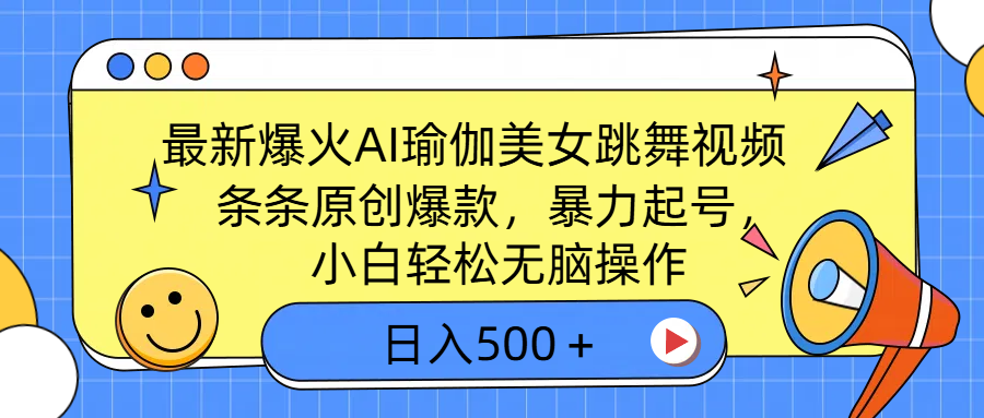 最新爆火AI瑜伽美女跳舞视频，3分钟1条，条条原创爆款，暴力起号，小白轻松无脑操作，日入500＋-想要创业网