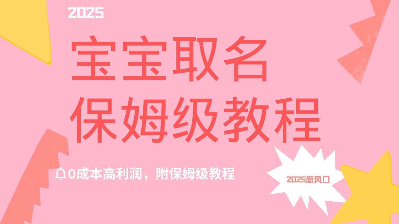 2025新风口项目宝宝取名，0成本高利润，附保姆级教程，月入过万不是梦-想要创业网