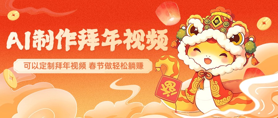 AI制作送祝福拜年视频，过年惊艳你的朋友圈，可以定制拜年视频，AI一键生，春节做轻松躺赚-想要创业网