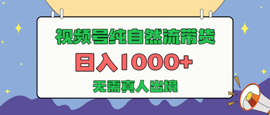 视频号纯自然流带货，日入1000+，无需真人出境，新手小白也可操作-想要创业网