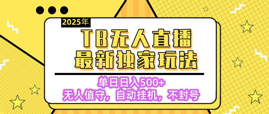 【独家】2025年TB无人直播最新玩法，单日日入500+，无人值守，自动挂机，不封号独家玩法-想要创业网